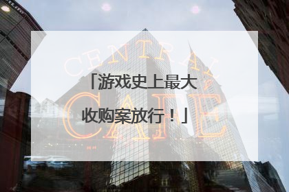 游戏史上最大收购案放行！